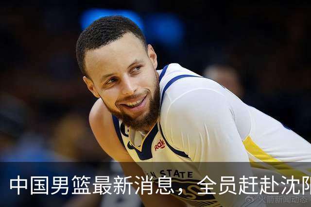 中国男篮最新消息，全员赶赴沈阳备战，暂时没有任何球员离队！