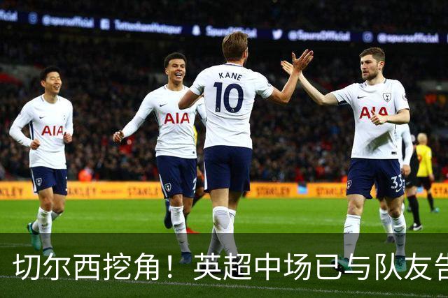 切尔西挖角！英超中场已与队友告别