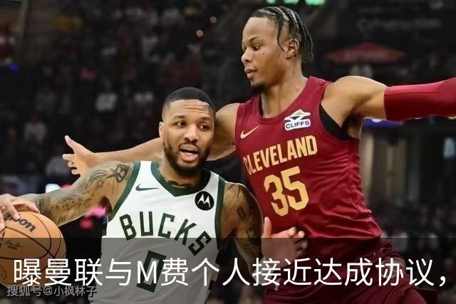 曝曼联与M费个人接近达成协议，转会费上限已定！皇马一条件下才截胡