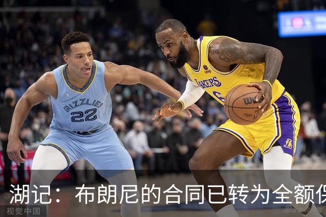 湖记：布朗尼的合同已转为全额保障 但湖人未来仍可能交易他