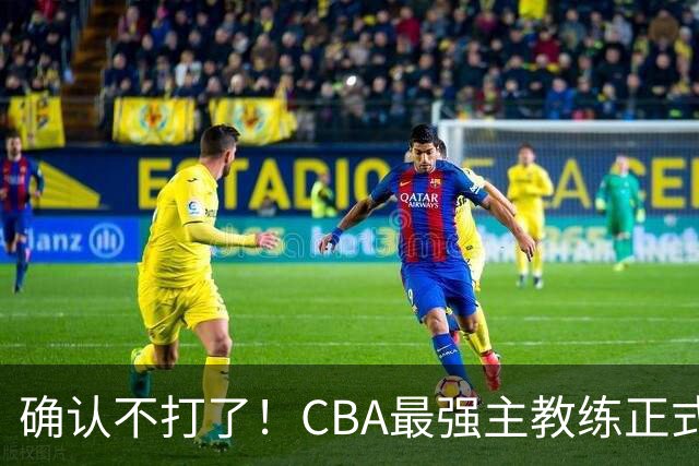 确认不打了！CBA最强主教练正式卸任，或加盟广东队取代杜锋？