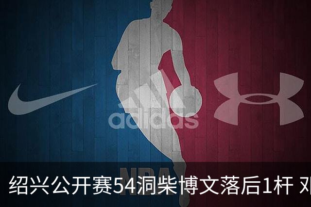 绍兴公开赛54洞柴博文落后1杆 邓韬第四金子豪第五