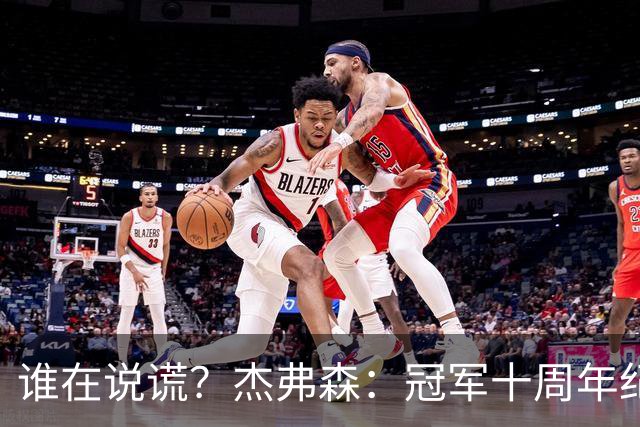 谁在说谎？杰弗森：冠军十周年纪念是小群发起的 联系过莫兹戈夫