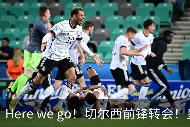 Here we go！切尔西前锋转会！皇马对恩佐发声明！1.5亿欧锋霸有新动向